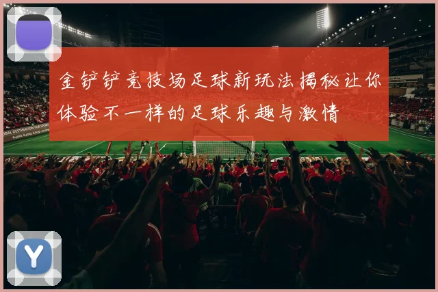 金铲铲竞技场足球新玩法揭秘让你体验不一样的足球乐趣与激情
