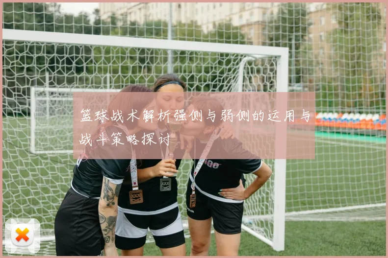 篮球战术解析强侧与弱侧的运用与战斗策略探讨
